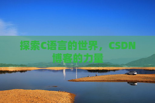 探索C语言的世界,CSDN博客的力量 探索C语言的世界,CSDN博客的力量